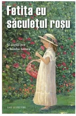Fetita cu saculetul rosu. Si copiii pot schimba lumea - Amy Le Feuvre