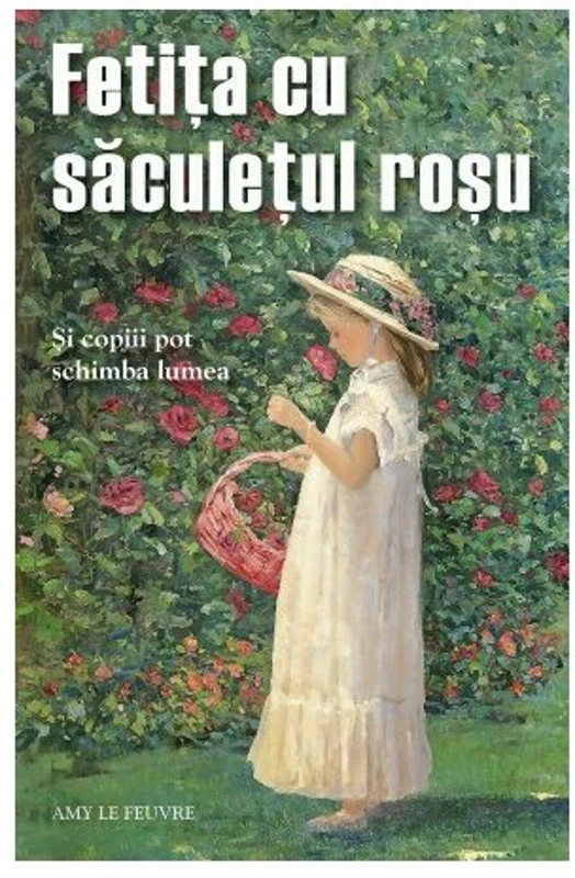 Fetita cu saculetul rosu. Si copiii pot schimba lumea - Amy Le Feuvre