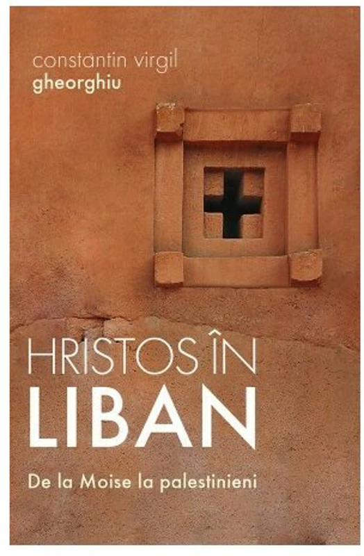 Hristos in Liban. De la Moise la palestinieni - Constantin Virgil Gheorghiu