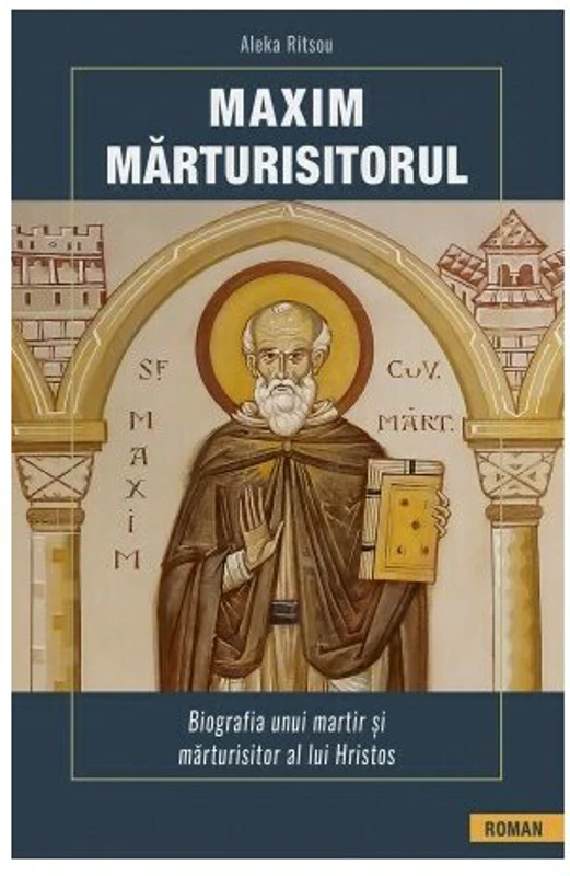 Maxim Marturisitorul. Biografia unui martir si marturisitor al lui Hristos - Aleka Ritsou