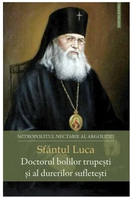 Sfantul Luca. Doctorul bolilor trupesti si al durerilor sufletesti - Nectarie, Mitropolitul Argolidei