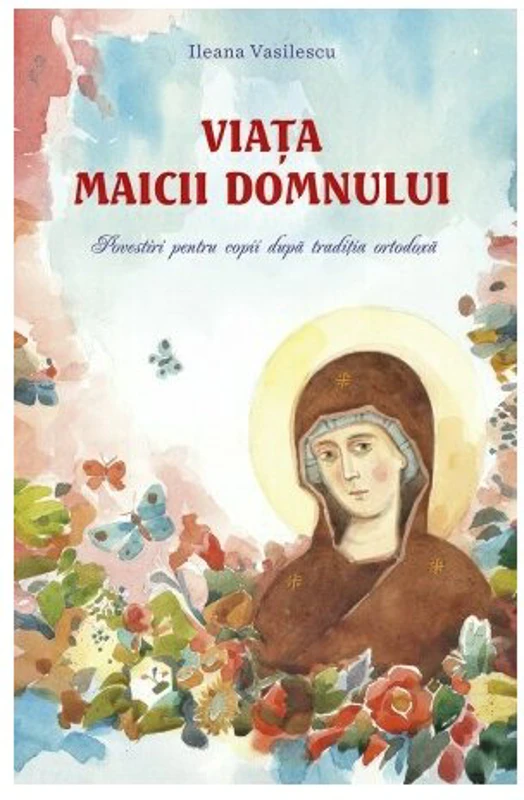 Viata Maicii Domnului. Povestiri pentru copii dupa traditia ortodoxa