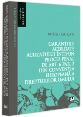Garantiile acordate acuzatului intr-un proces penal de art. 6 par. 3 din Conventia Europeana a Drepturilor Omului - Mihai Guran