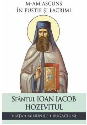 M-am ascuns in pustie si lacrimi. Viata, minunile, rugaciuni - Sfantul Ioan Iacob Hozevitul