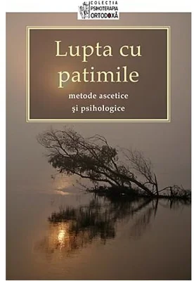 Lupta cu patimile. Metode ascetice si psihologice. Traducere de Adrian Tanasescu‑Vlas 