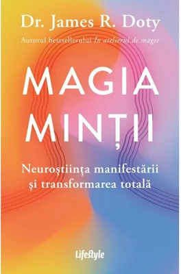 Magia mintii. Neurostiinta manifestarii si transformarea totala - Dr. James R. Doty