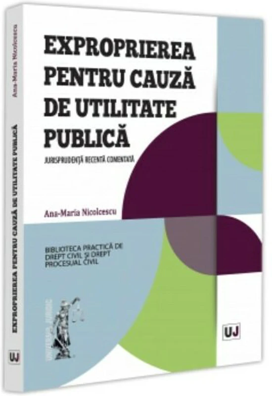Exproprierea pentru cauza de utilitate publica. Jurisprudenta recenta comentata - Ana-Maria Nicolcescu
