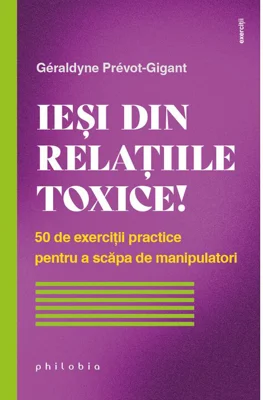 Iesi din relatiile toxice! 50 de exercitii practice pentru a scapa de manipulatori - Géraldyne Prévot-Gigant