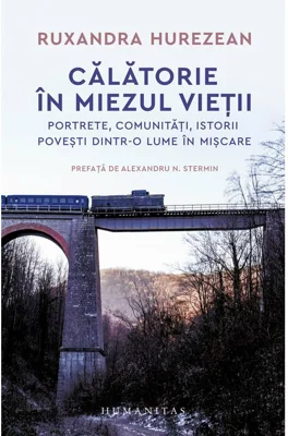 Calatorie in miezul vietii. Portrete, comunitati, istorii, povesti dintr-o lume in miscare - Ruxandra Hurezean