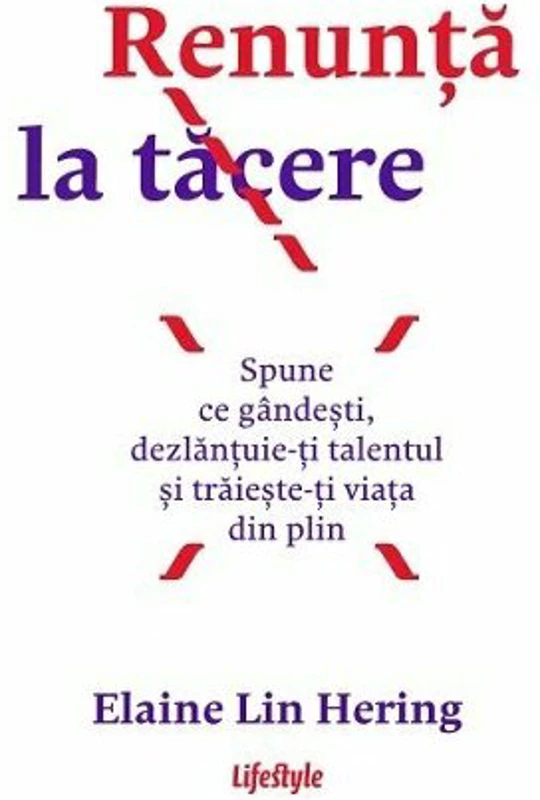 Renunta la tacere. Spune ce gandesti, dezlantuie-ti talentul si traieste-ti viata din plin - Elaine Lin Hering
