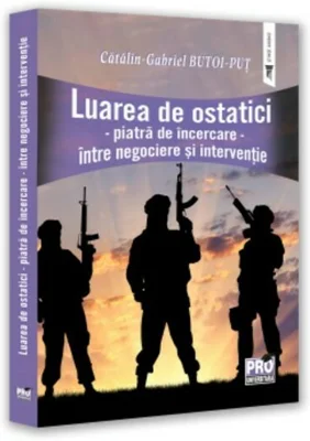 Luarea de ostatici. Piatra de incercare. intre negociere si interventie - Gabriel-Catalin Butoi-Put