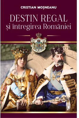 Destin regal si intregirea Romaniei
