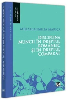 Disciplina muncii in dreptul romanesc si in dreptul comparat - Mihaela-Emilia Marica