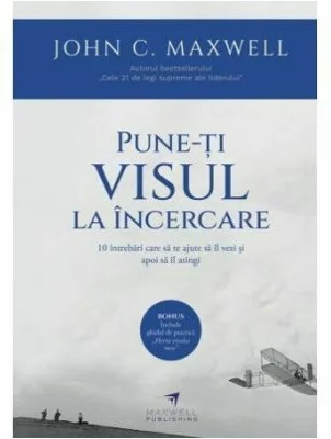 Pune-ti visul la incercare - John C. Maxwell
