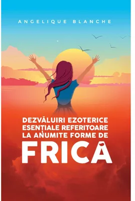 Dezvaluiri ezoterice esentiale referitoare la anumite forme de FRICA