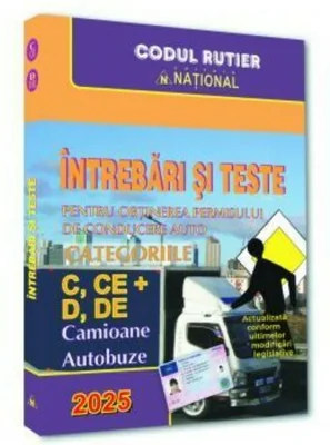 Intrebari si teste pentru obtinerea permisului de conducere auto. Categoriile C, CE + D, DE - 2025 / Camioane si autobuze