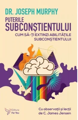 Puterile subconstientului. Cum sa-ti extinzi abilitatile subconstientului