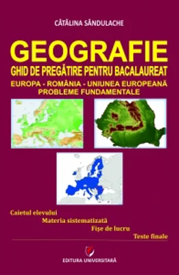 Geografie - Ghid de pregatire pentru Bacalaureat. Europa-Romania-Uniunea Europeana. Probleme fundamentale. Editia a IV-a