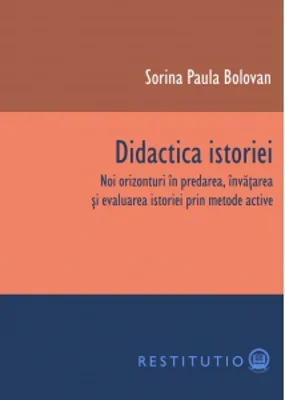 Didactica istoriei. Noi orizonturi in predarea, invatarea si evaluarea istoriei prin metode active