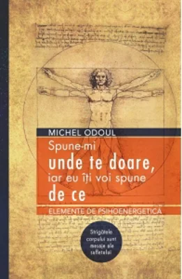 Spune-mi unde te doare, iar eu iti voi spune de ce. Elemente de psihoenergetica. Strigatele corpului sunt mesaje ale sufletului