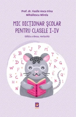 Mic Dictionar Scolar pentru clasele I-IV. Editia a doua, revizuita