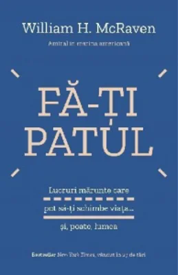 Fa-ti patul. Lucruri marunte care pot sa-ti schimbe viata... si, poate, lumea