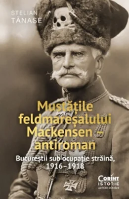 Mustatile feldmaresalului Mackensen - antiroman. Bucurestii sub ocupatie straina, 1916-1918