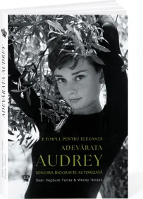 Adevarata Audrey. E timpul pentru eleganta. Singura biografie autorizata