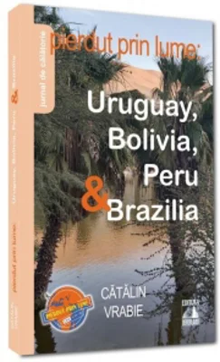 Pierdut prin lume: Uruguay, Bolivia, Peru & Brazilia