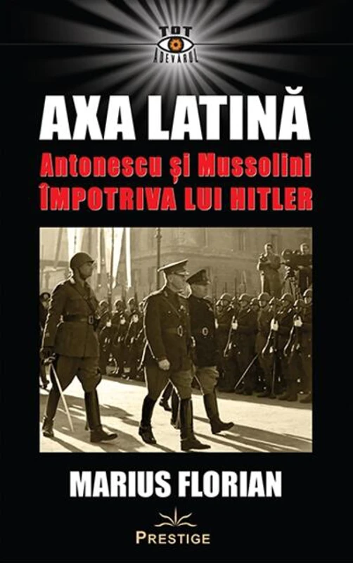 Axa Latină. Antonescu și Mussolini împotriva lui Hitler