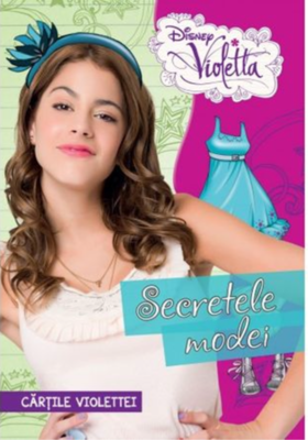 Disney. Violetta. Cărțile Violettei. Secretele modei