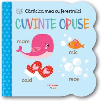 Carticica mea cu ferestruici. Cuvinte opuse