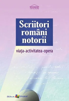 Scriitori români notorii. Viața, activitatea, opera