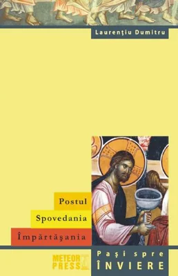 Postul. Spovedania. Împărtășania. Pași spre înviere