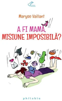 A fi mamă, misiune imposibilă ?