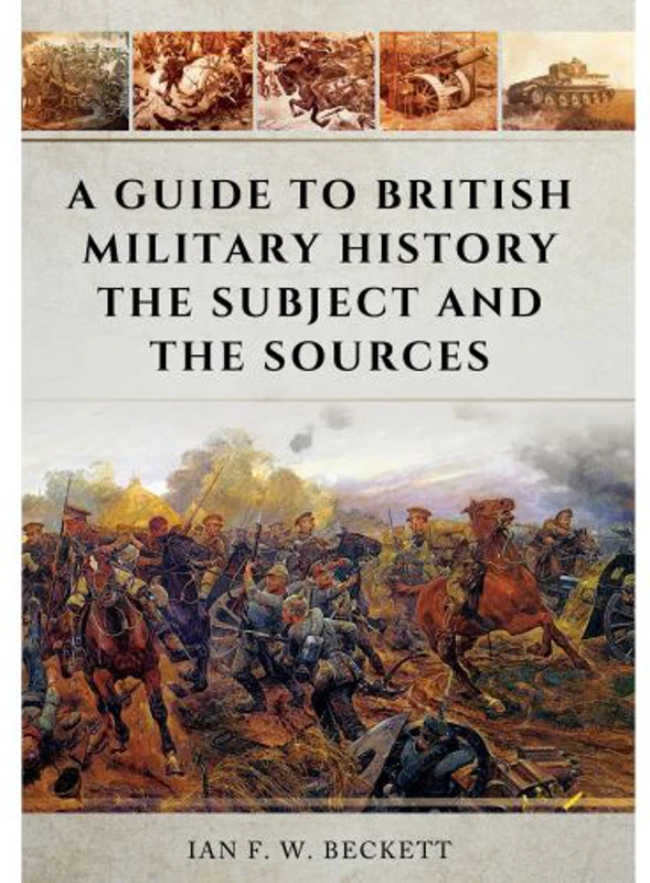 A Guide to British Military History: The Subject and the Sources, Ian F.W. Beckett
