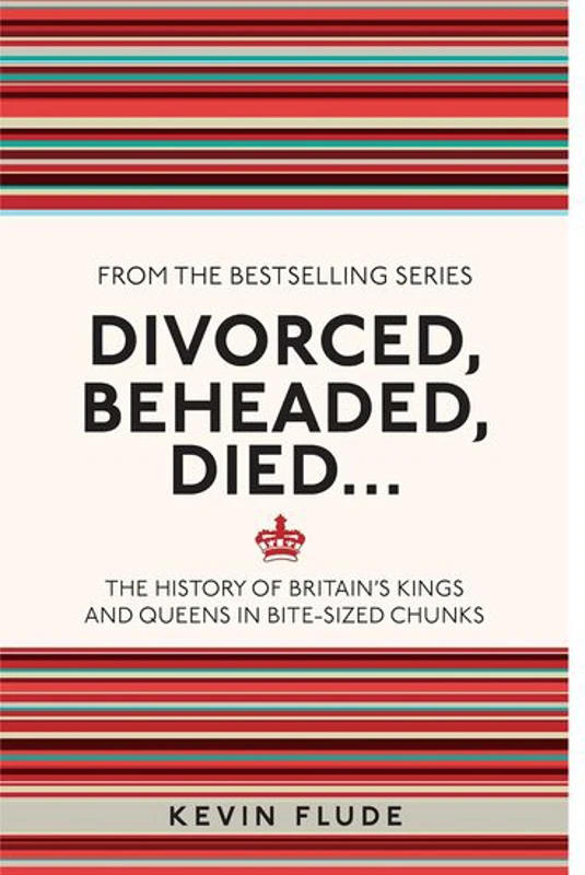 Divorced, Beheaded, Died... The History of Britain's Kings and Queens in Bite-sized Chunks