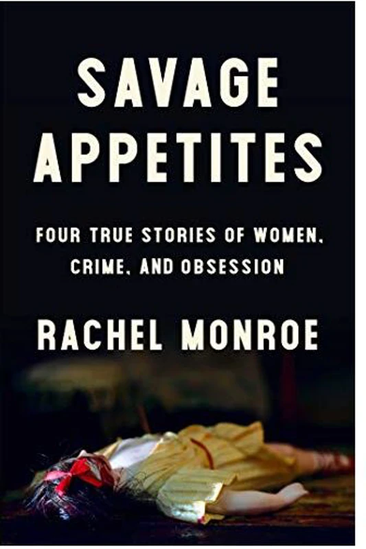 Savage Appetites: Four True Stories of Women, Crime, and Obsession