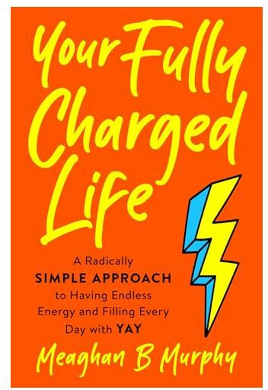 Your Fully Charged Life: A Radically Simple Approach to Having Endless Energy and Filling Every Day with Yay