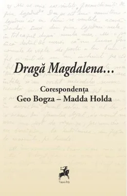Dragă Magdalena... / Corespondența Geo Bogza-Madda Holda