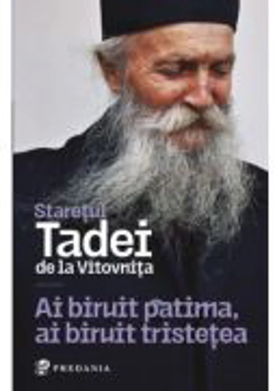 Ai biruit patima, ai biruit tristetea. Cu Dumnezeu, toate sunt cu putinta - Tadei, staretul manastirii Vitovnita