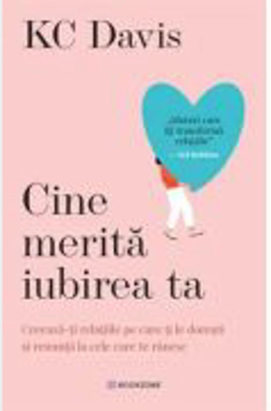 Cine merita iubirea ta. Creeaza-ti relatiile pe care ti le doresti si renunta la cele care te ranesc - KC Davis
