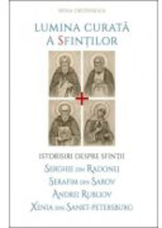 Lumina curata a sfintilor. Istorisiri despre Sfintii Serghie din Radonej, Serafim din Sarov, Andrei Rubliov, Xenia din Sankt‑Petersburg - Irina Ordins