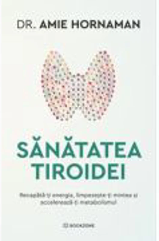 Sanatatea tiroidei. Recapata-ti energia, limpezeste-ti mintea si accelereaza-ti metabolismul - Dr. Amie Hornaman