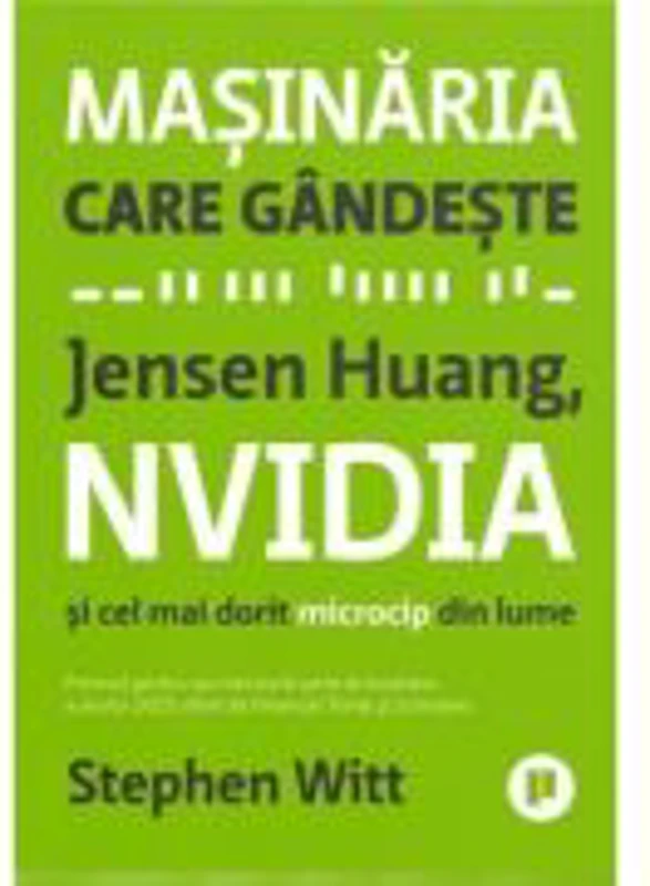 Masinaria care gandeste. Jensen Huang, NVidia si cel mai dorit microcip din lume - Stephen Witt