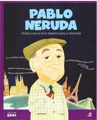 Pablo Neruda. Poetul care a scris despre iubire și libertate. Seria Micii mei Eroi (Vol. 47)