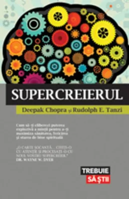 Supercreierul. Cum să-ţi eliberezi puterea explozivă a minţii pentru a-ţi maximiza sănătatea, fericirea şi starea de bine spirituală