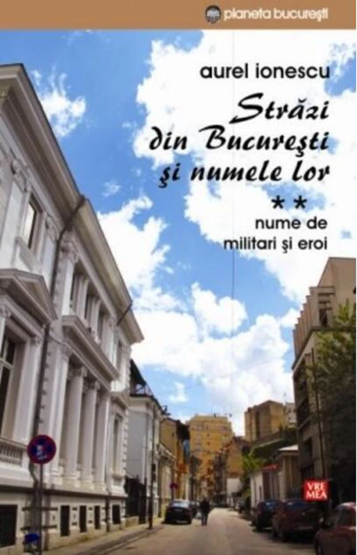 Străzi din București și numele lor (Vol.2) Nume de militari și eroi