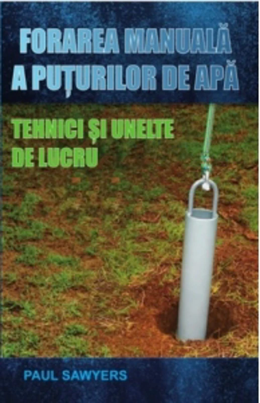 Forarea manuala a puturilor de apa. Tehnici si unelte de lucru