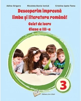 Descoperim impreuna limba si literatura romana! Caiet de lucru clasa a III-a